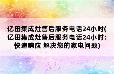 亿田集成灶售后服务电话24小时(亿田集成灶售后服务电话24小时：快速响应 解决您的家电问题)